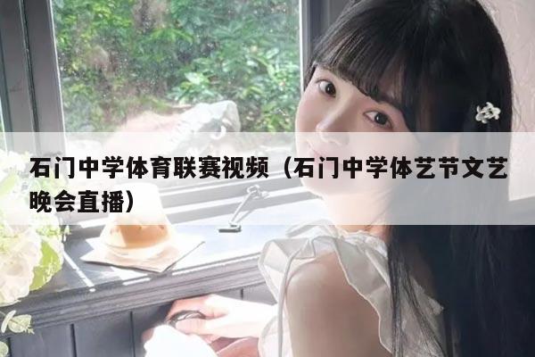 石门中学体育联赛视频(石门中学体艺节文艺晚会直播)