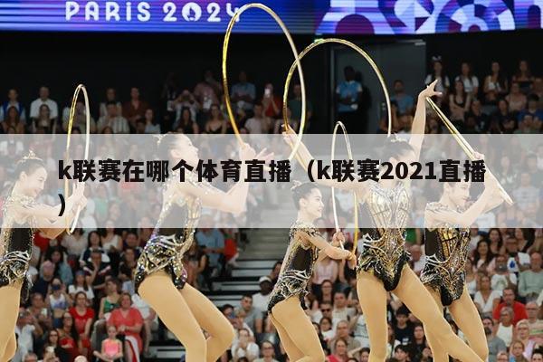 k联赛在哪个体育直播(k联赛2021直播)
