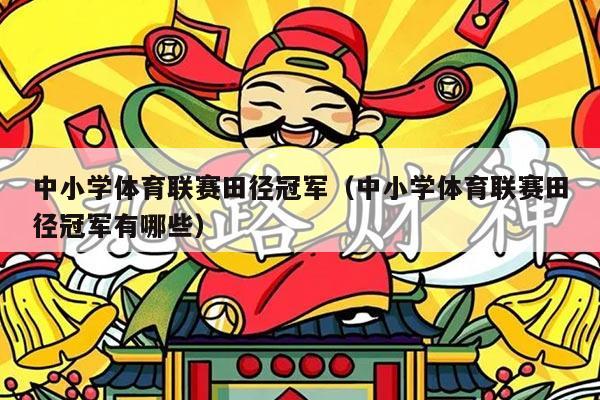 中小学体育联赛田径冠军（中小学体育联赛田径冠军有哪些）