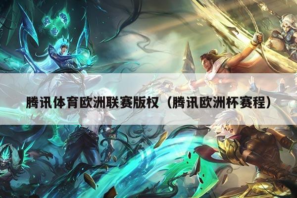 腾讯体育欧洲联赛版权（腾讯欧洲杯赛程）
