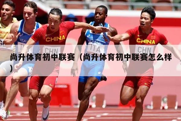 尚升体育初中联赛(尚升体育初中联赛怎么样)