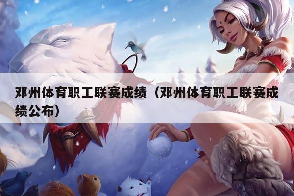 邓州体育职工联赛成绩(邓州体育职工联赛成绩公布)