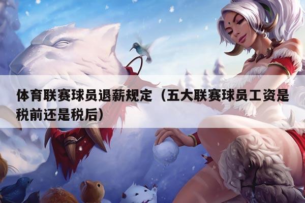 体育联赛球员退薪规定(五大联赛球员工资是税前还是税后)