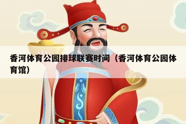 香河体育公园排球联赛时间(香河体育公园体育馆)