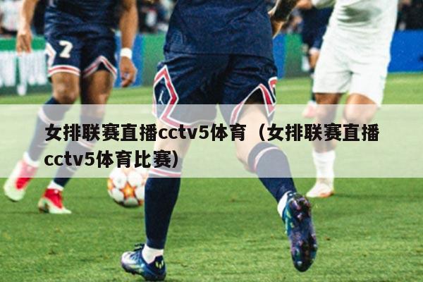 女排联赛直播cctv5体育(女排联赛直播cctv5体育比赛)