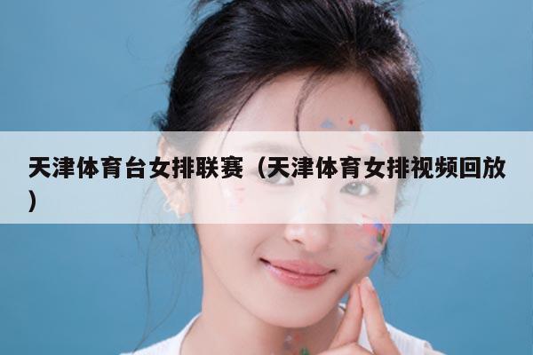 天津体育台女排联赛(天津体育女排视频回放)