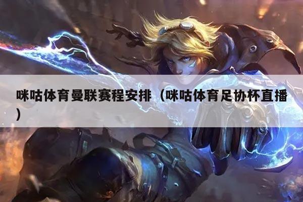 咪咕体育曼联赛程安排(咪咕体育足协杯直播)