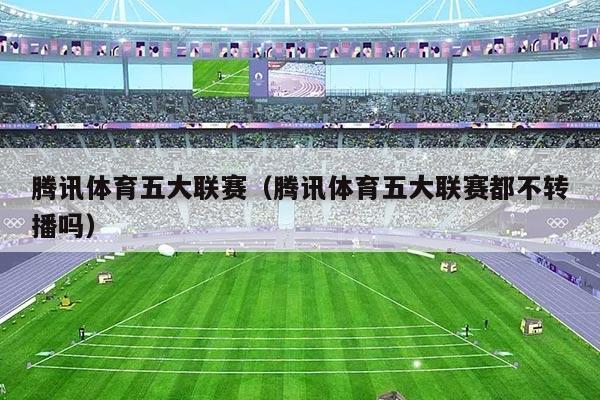 腾讯体育五大联赛(腾讯体育五大联赛都不转播吗)