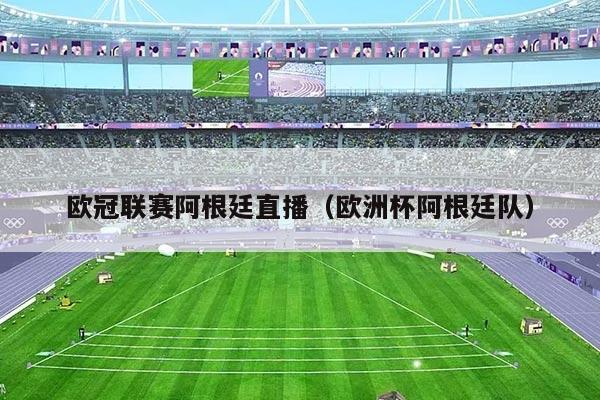 欧冠联赛阿根廷直播(欧洲杯阿根廷队)