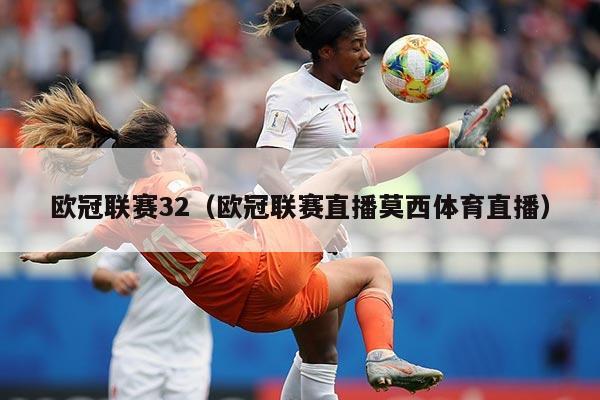 欧冠联赛32（欧冠联赛直播莫西体育直播）