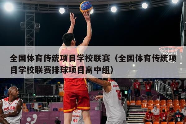 全国体育传统项目学校联赛(全国体育传统项目学校联赛排球项目高中组)