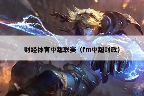 财经体育中超联赛（fm中超财政）