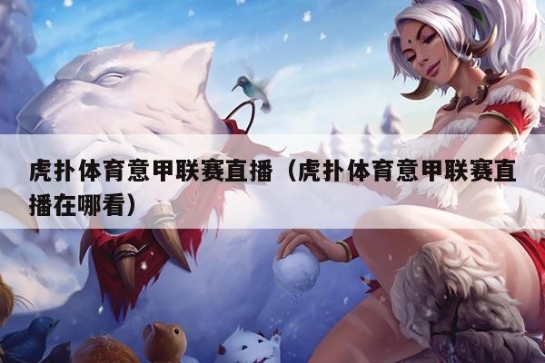 虎扑体育意甲联赛直播(虎扑体育意甲联赛直播在哪看)