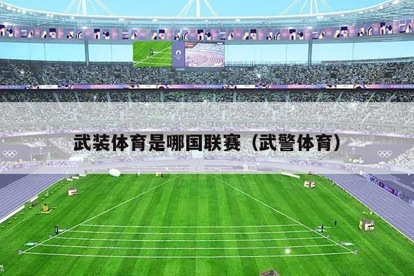 武装体育是哪国联赛(武警体育)