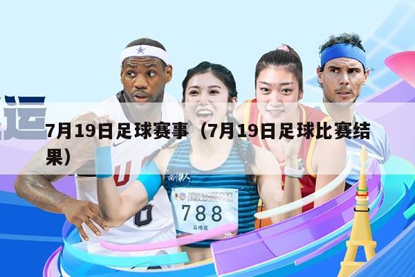7月19日足球赛事(7月19日足球比赛结果)