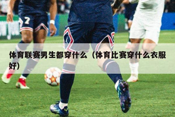 体育联赛男生都穿什么（体育比赛穿什么衣服好）