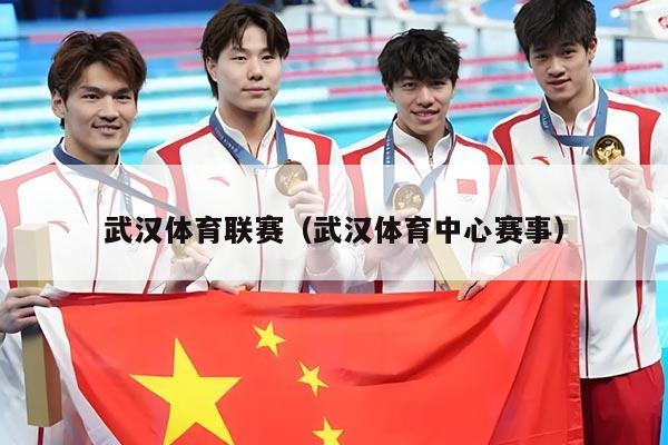 武汉体育联赛(武汉体育中心赛事)