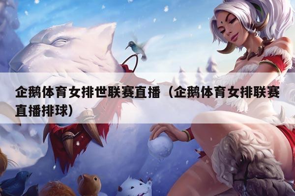 企鹅体育女排世联赛直播（企鹅体育女排联赛直播排球）