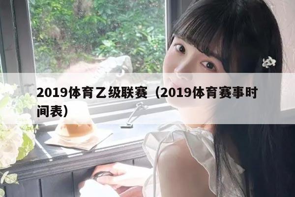 2019体育乙级联赛（2019体育赛事时间表）