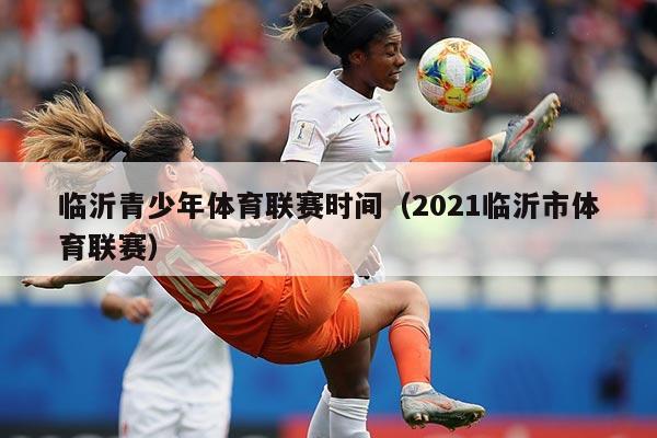 临沂青少年体育联赛时间(2021临沂市体育联赛)
