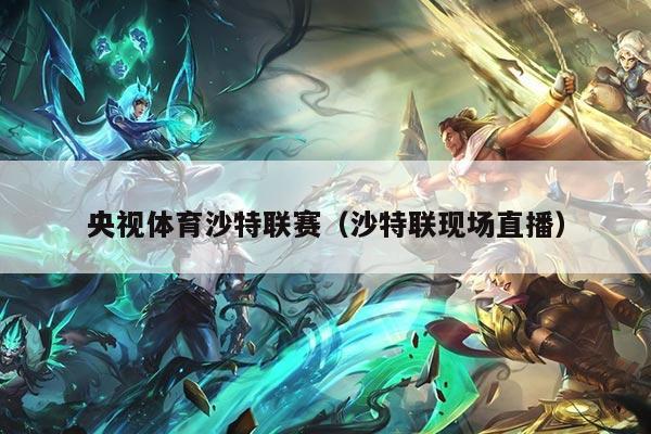 央视体育沙特联赛（沙特联现场直播）