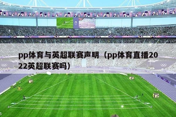 pp体育与英超联赛声明(pp体育直播2022英超联赛吗)