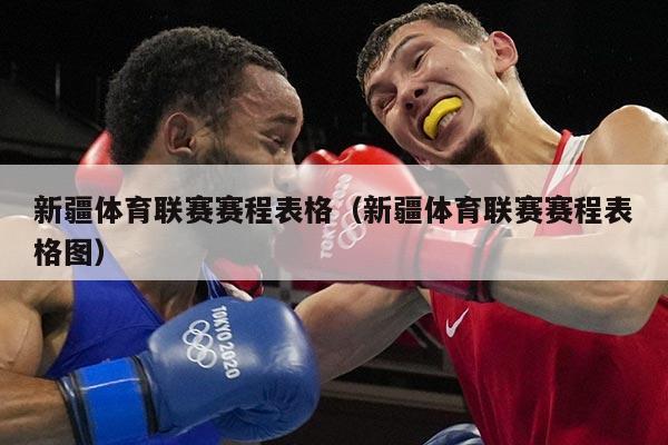 新疆体育联赛赛程表格(新疆体育联赛赛程表格图)