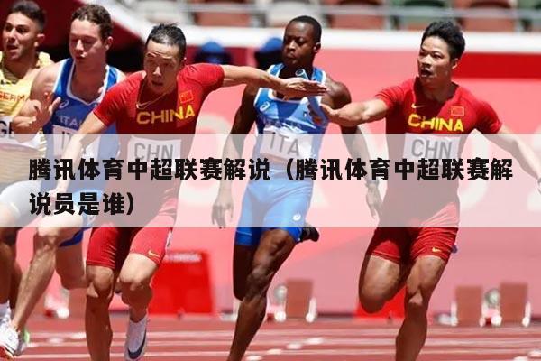 腾讯体育中超联赛解说(腾讯体育中超联赛解说员是谁)