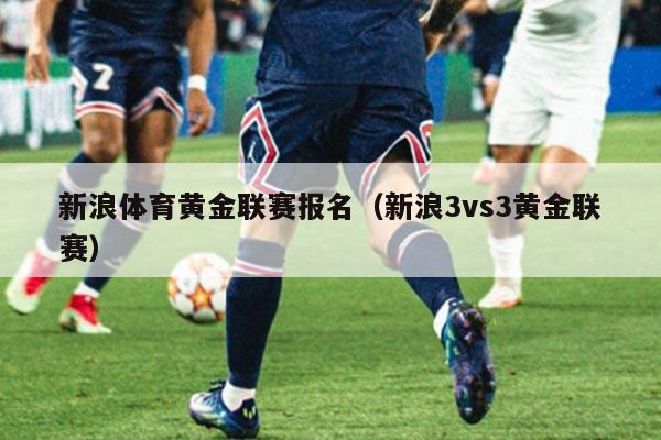 新浪体育黄金联赛报名(新浪3vs3黄金联赛)