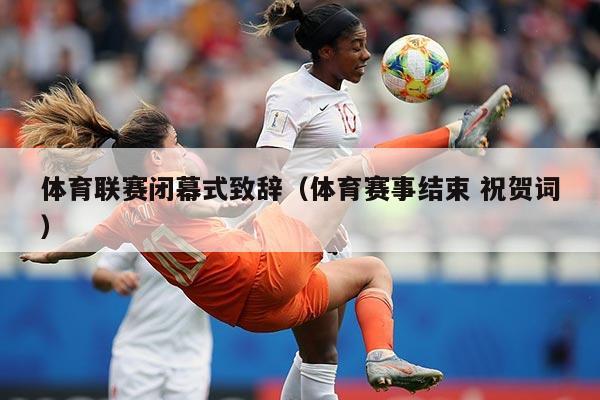 体育联赛闭幕式致辞(体育赛事结束 祝贺词)