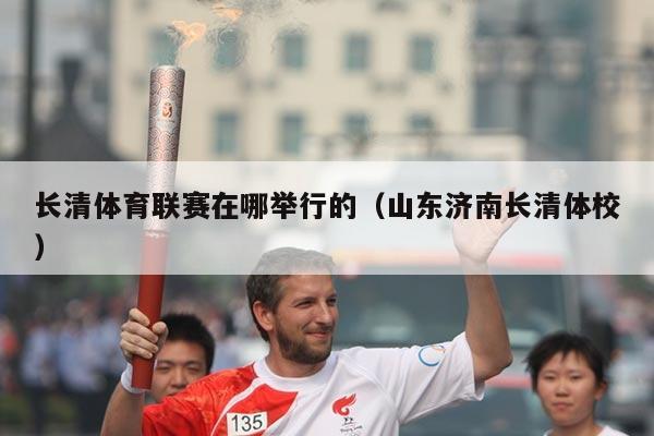 长清体育联赛在哪举行的（山东济南长清体校）