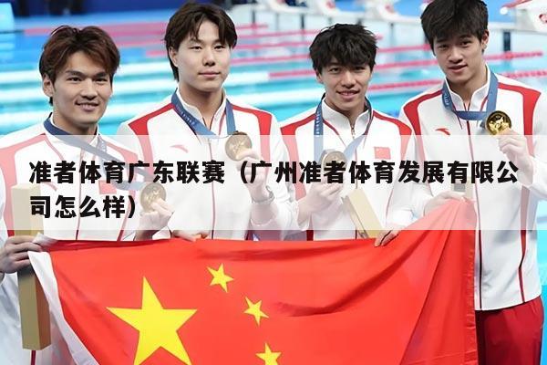 准者体育广东联赛（广州准者体育发展有限公司怎么样）