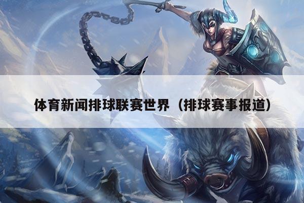 体育新闻排球联赛世界（排球赛事报道）