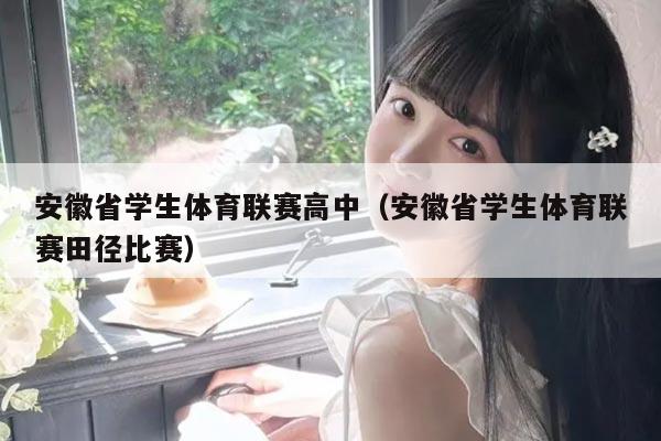安徽省学生体育联赛高中（安徽省学生体育联赛田径比赛）