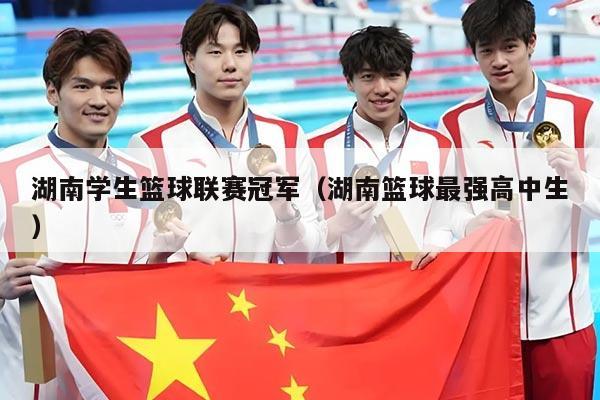 湖南学生篮球联赛冠军（湖南篮球最强高中生）