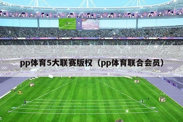 pp体育5大联赛版权(pp体育联合会员)