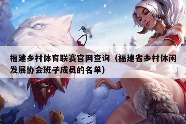 福建乡村体育联赛官网查询（福建省乡村休闲发展协会班子成员的名单）