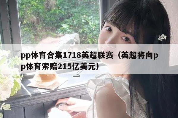 pp体育合集1718英超联赛（英超将向pp体育索赔215亿美元）
