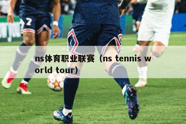 ns体育职业联赛（ns tennis world tour）