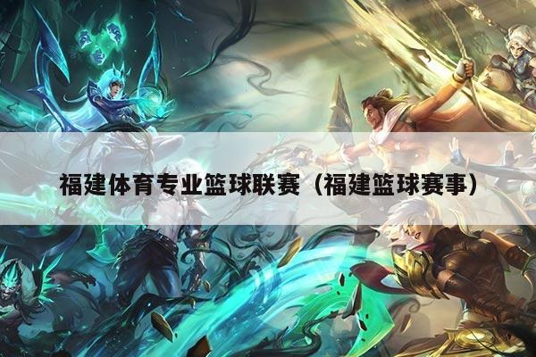 福建体育专业篮球联赛（福建篮球赛事）