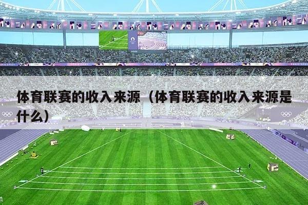 体育联赛的收入来源(体育联赛的收入来源是什么)