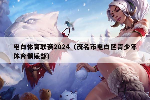 电白体育联赛2024（茂名市电白区青少年体育俱乐部）