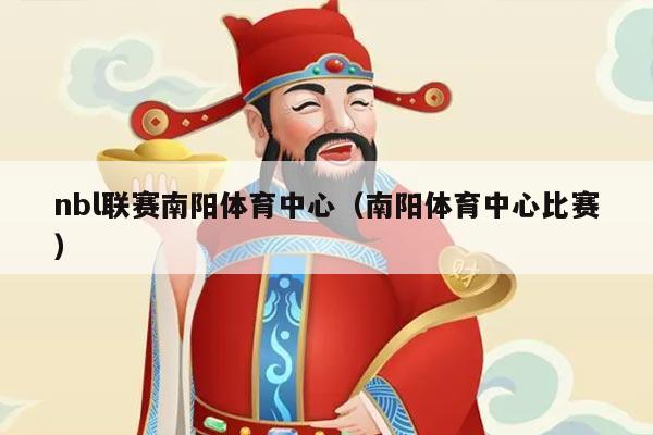 nbl联赛南阳体育中心（南阳体育中心比赛）