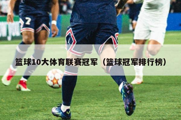 篮球10大体育联赛冠军（篮球冠军排行榜）