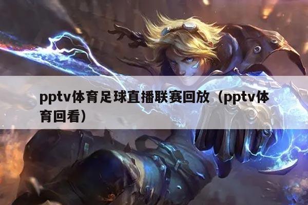 pptv体育足球直播联赛回放（pptv体育回看）
