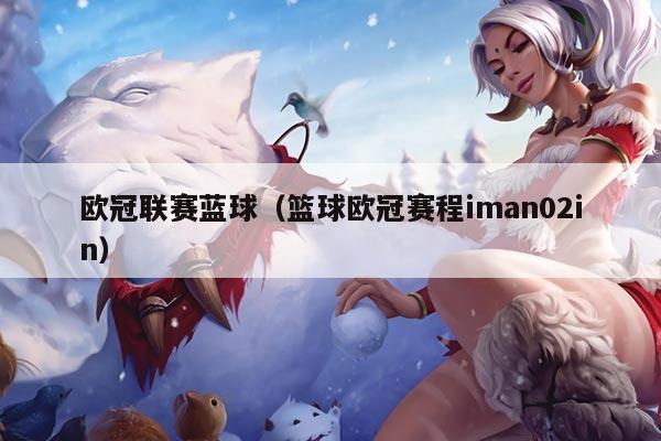 欧冠联赛蓝球（篮球欧冠赛程iman02in）