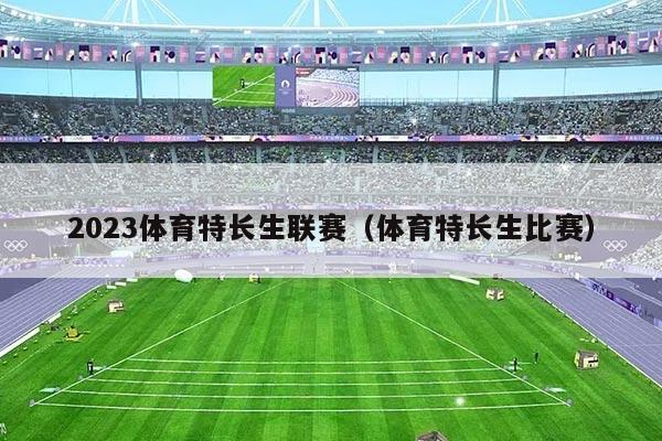 2023体育特长生联赛(体育特长生比赛)