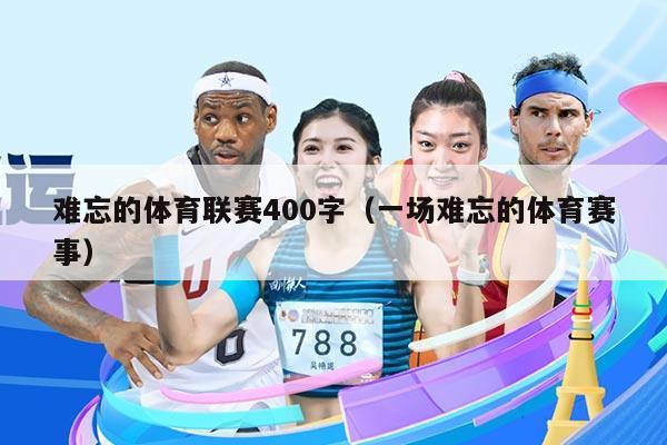 难忘的体育联赛400字（一场难忘的体育赛事）