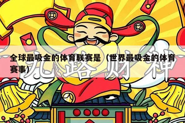 全球最吸金的体育联赛是（世界最吸金的体育赛事）