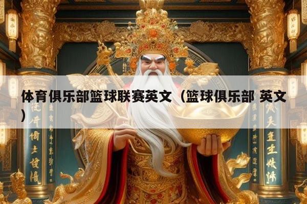 体育俱乐部篮球联赛英文（篮球俱乐部 英文）